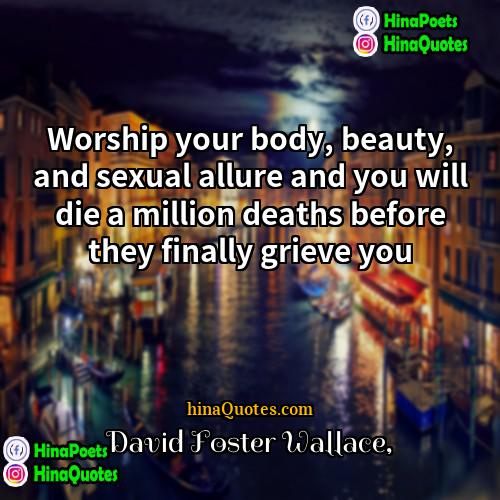 David Foster Wallace Quotes | Worship your body, beauty, and sexual allure